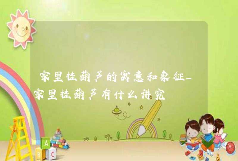 家里挂葫芦的寓意和象征_家里挂葫芦有什么讲究