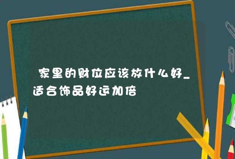 家里的财位应该放什么好_适合饰品好运加倍
