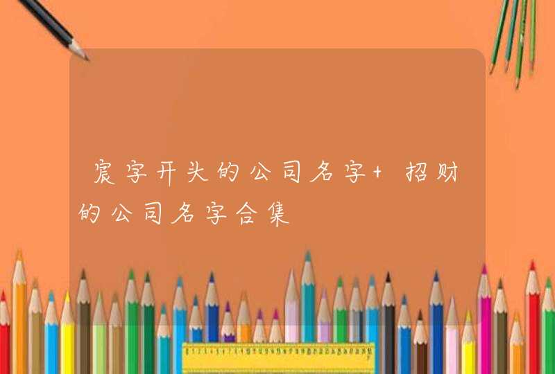 宸字开头的公司名字 招财的公司名字合集