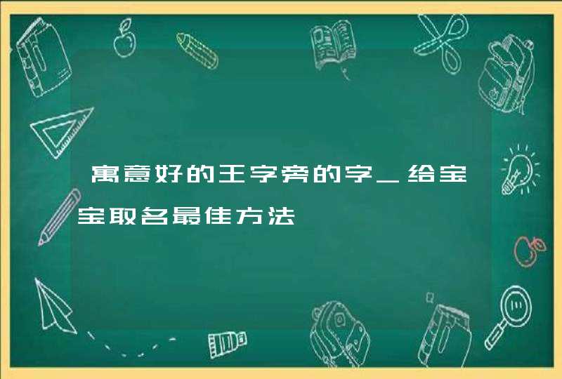 寓意好的王字旁的字_给宝宝取名最佳方法