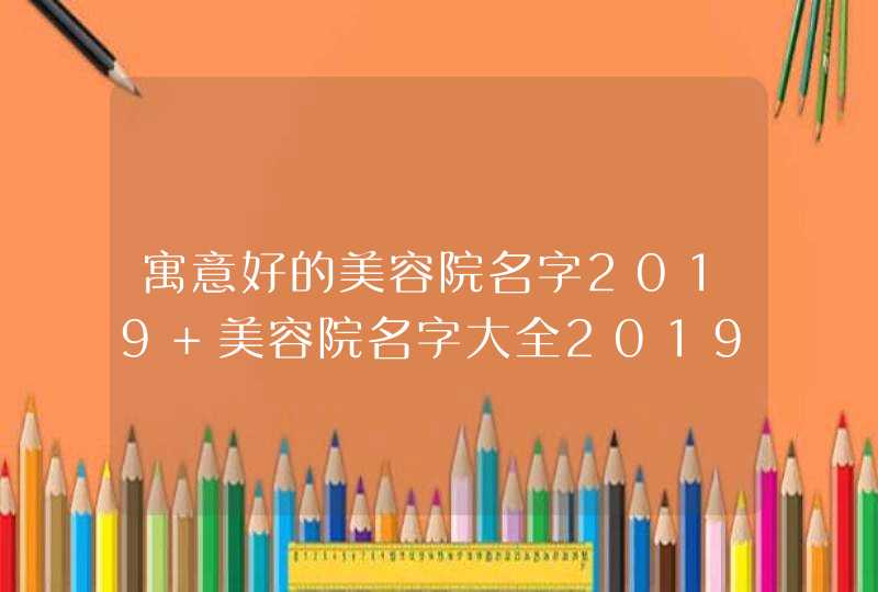 寓意好的美容院名字2019 美容院名字大全2019年
