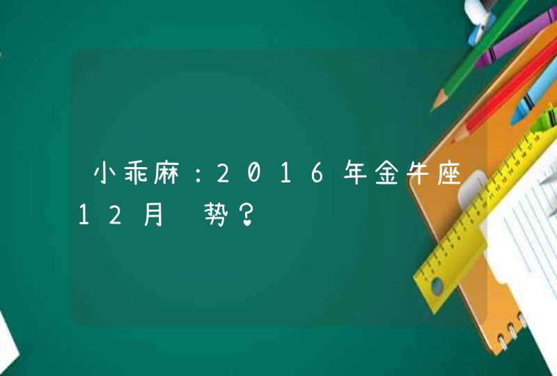 小乖麻：2016年金牛座12月运势？