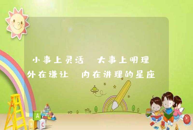 小事上灵活，大事上明理，外在谦让，内在讲理的星座，你知道是谁吗？