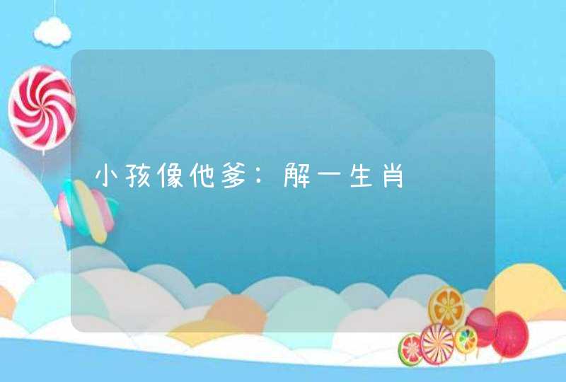 小孩像他爹:解一生肖