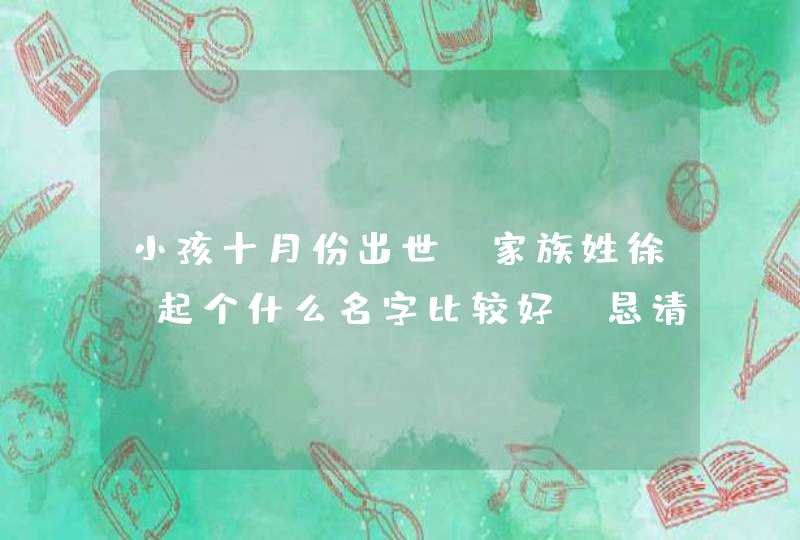 小孩十月份出世，家族姓徐，起个什么名字比较好？恳请各位分别起男孩、女孩名，希望有点深意。