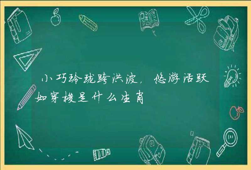 小巧玲珑跨洪波，悠游活跃如穿梭是什么生肖