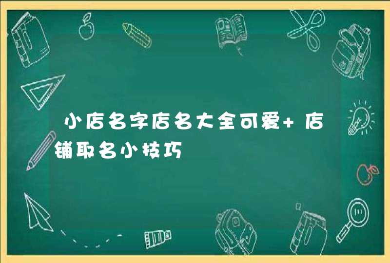 小店名字店名大全可爱 店铺取名小技巧