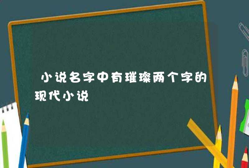 小说名字中有璀璨两个字的现代小说