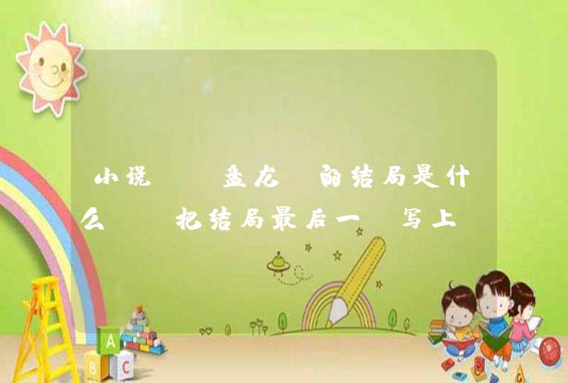 小说 《盘龙》的结局是什么？（把结局最后一段写上。确定这是结局的请写，不确定就别写了 。谢谢！）