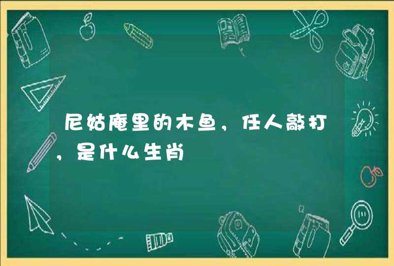 尼姑庵里的木鱼，任人敲打，是什么生肖