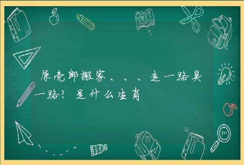 屎壳郎搬家、、、走一路臭一路？是什么生肖