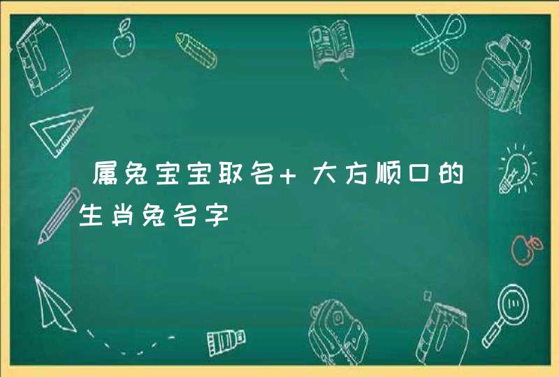 属兔宝宝取名 大方顺口的生肖兔名字
