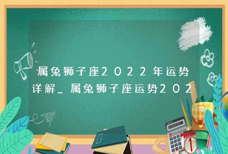属兔狮子座2022年运势详解_属兔狮子座运势2022年每月运势详解