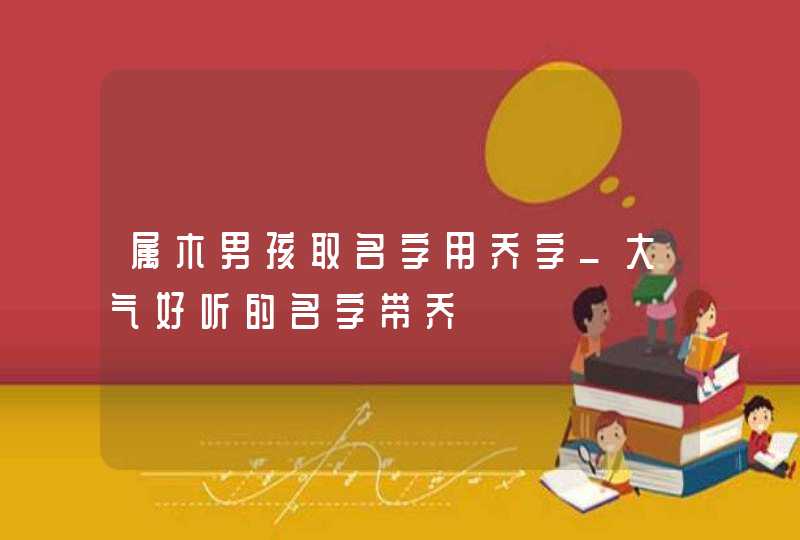 属木男孩取名字用乔字_大气好听的名字带乔