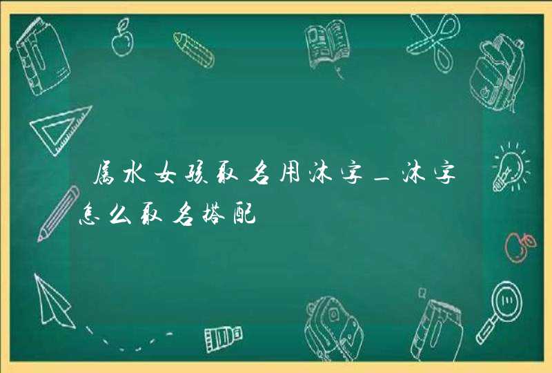 属水女孩取名用沐字_沐字怎么取名搭配