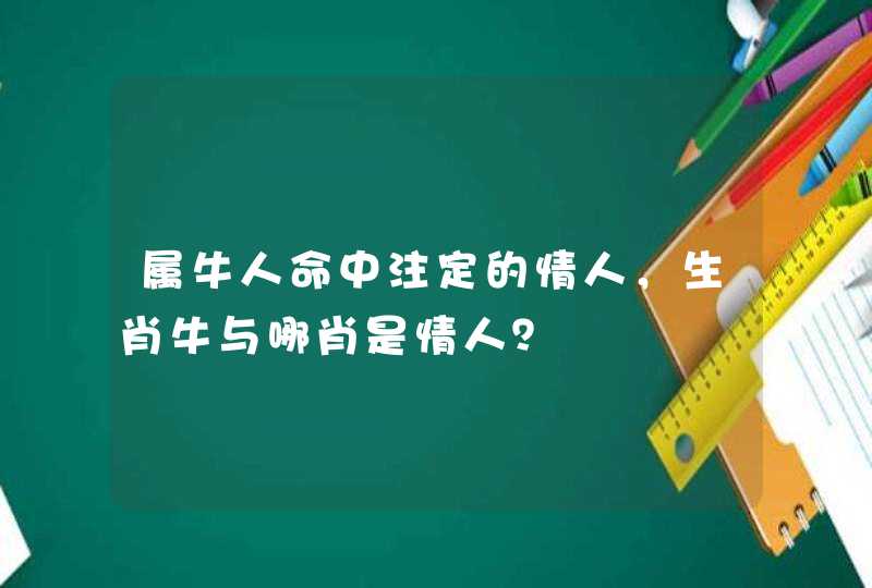 属牛人命中注定的情人,生肖牛与哪肖是情人? 属牛人命中注定的情人,生肖牛与哪肖是情人?