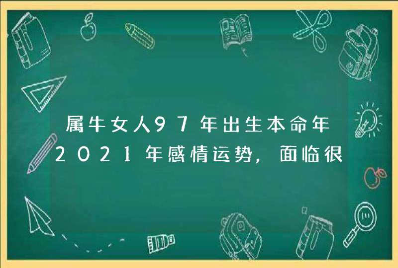 属牛女人97年出生本命年2021年感情运势,面临很大的冲突