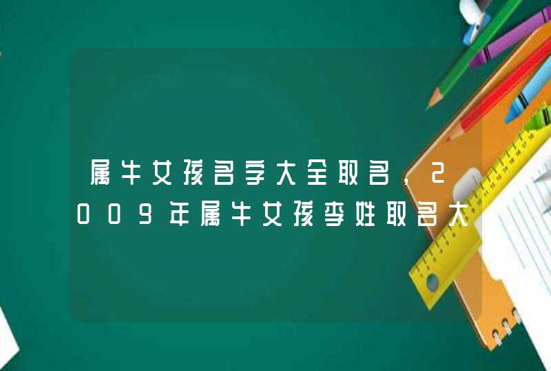 属牛女孩名字大全取名，2009年属牛女孩李姓取名大全