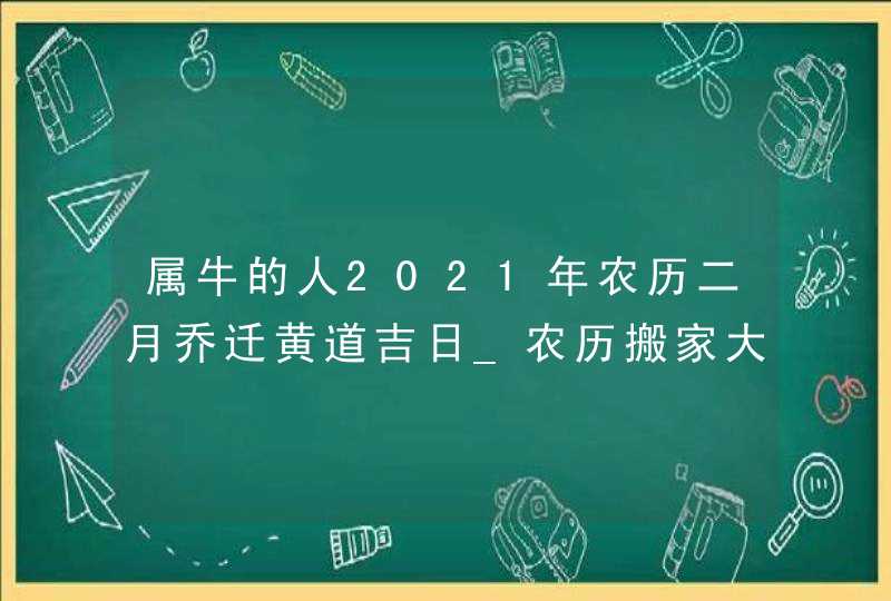 属牛的人2021年农历二月乔迁黄道吉日_农历搬家大吉日