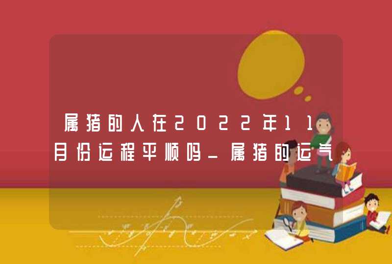 属猪的人在2022年11月份运程平顺吗_属猪的运气今年怎么样2022