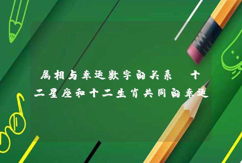 属相与幸运数字的关系，十二星座和十二生肖共同的幸运数字