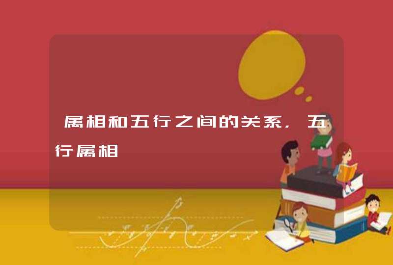 属相和五行之间的关系，五行属相