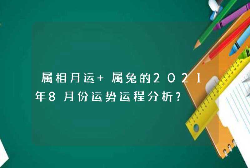 属相月运 属兔的2021年8月份运势运程分析？