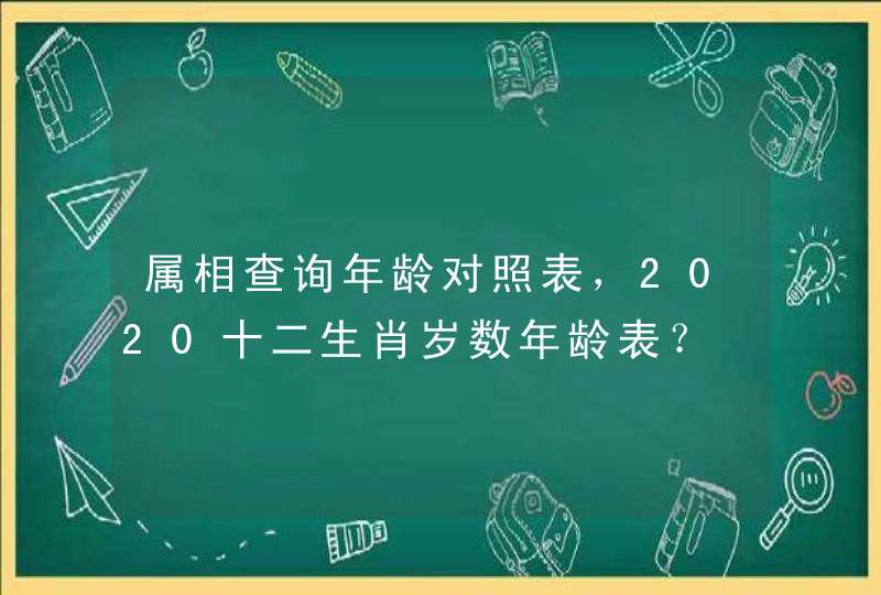 属相查询年龄对照表，2020十二生肖岁数年龄表？