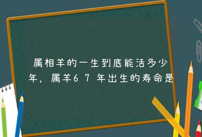 属相羊的一生到底能活多少年，属羊67年出生的寿命是多大