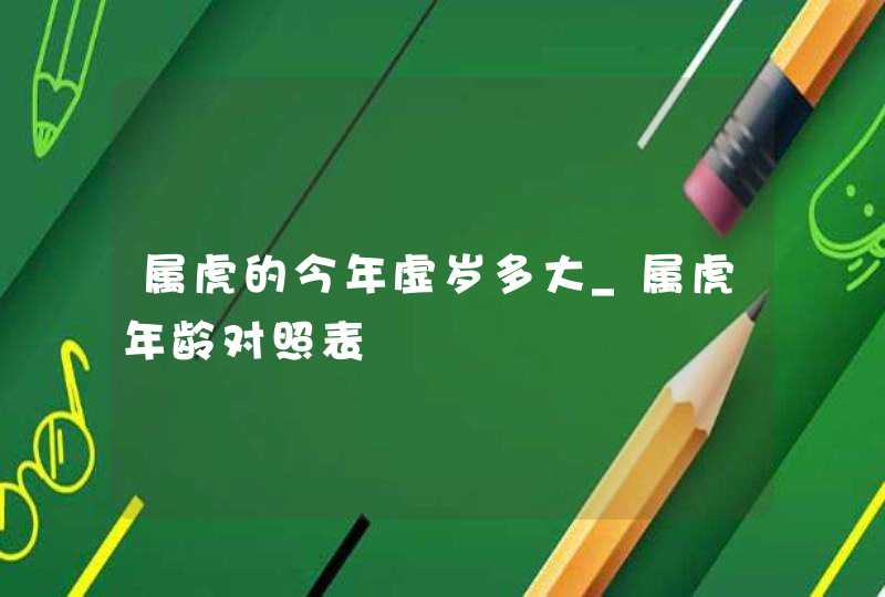 属虎的今年虚岁多大_属虎年龄对照表