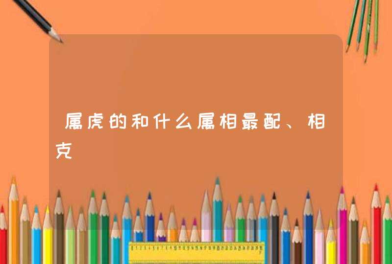 属虎的和什么属相最配、相克