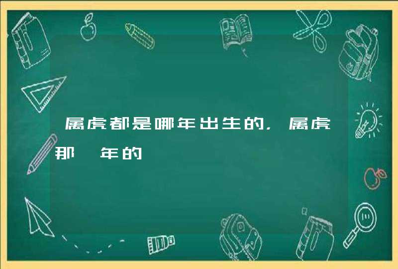 属虎都是哪年出生的，属虎那一年的