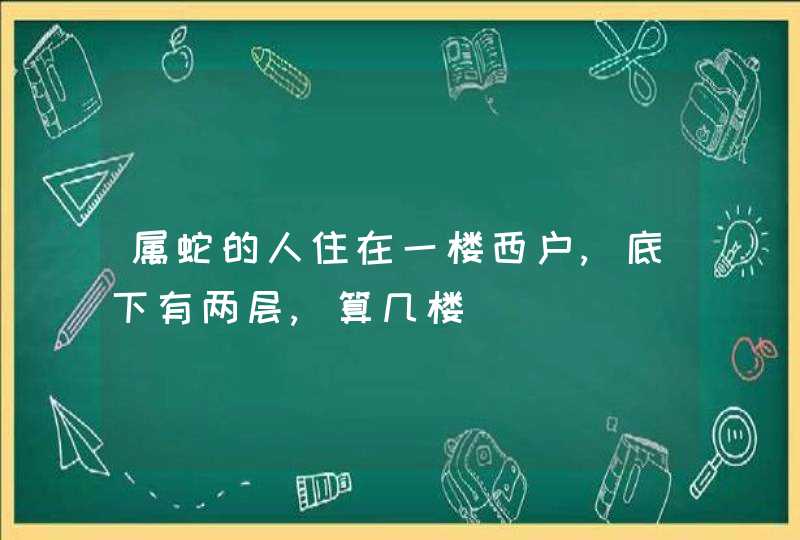 属蛇的人住在一楼西户,底下有两层,算几楼