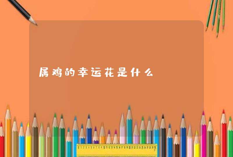 属鸡的幸运花是什么