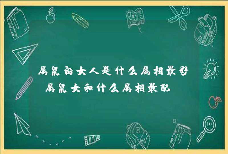 属鼠的女人是什么属相最好，属鼠女和什么属相最配