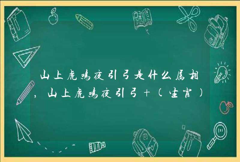 山上虎鸣夜引弓是什么属相，山上虎鸣夜引弓 (生肖)请解析如题 谢谢了