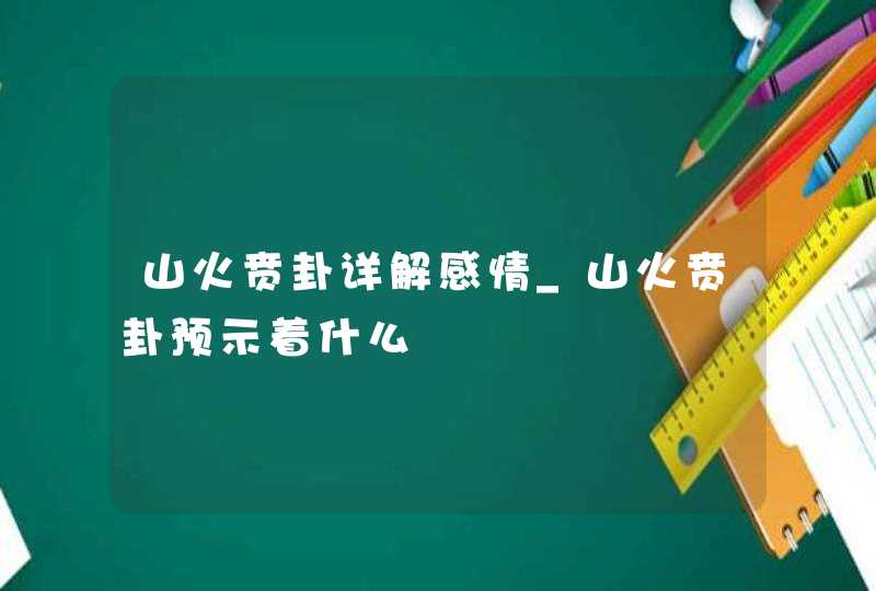 山火贲卦详解感情_山火贲卦预示着什么
