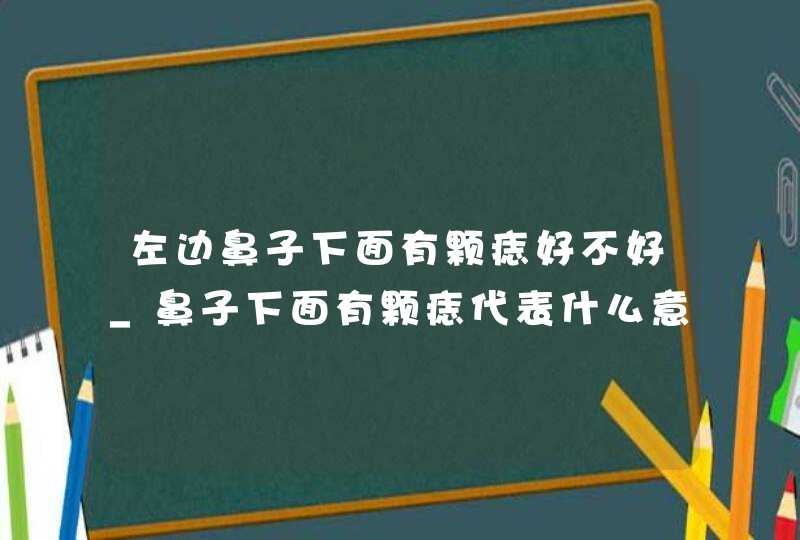 左边鼻子下面有颗痣好不好_鼻子下面有颗痣代表什么意思