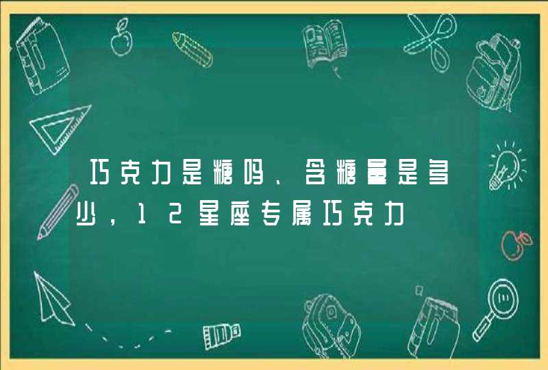 巧克力是糖吗、含糖量是多少，12星座专属巧克力
