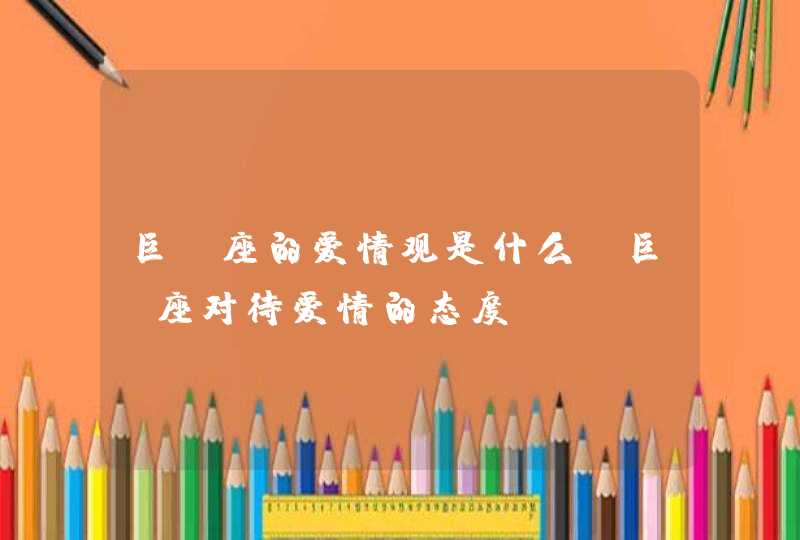巨蟹座的爱情观是什么_巨蟹座对待爱情的态度