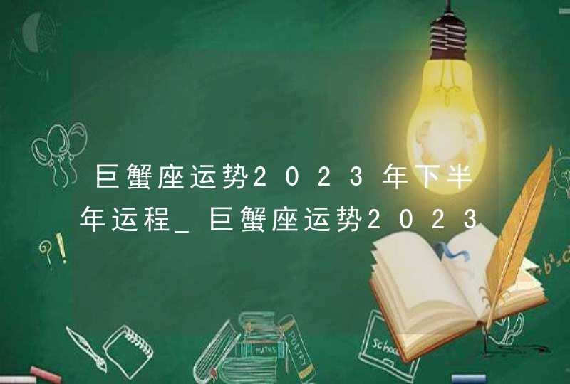 巨蟹座运势2023年下半年运程_巨蟹座运势2023年下半年财运