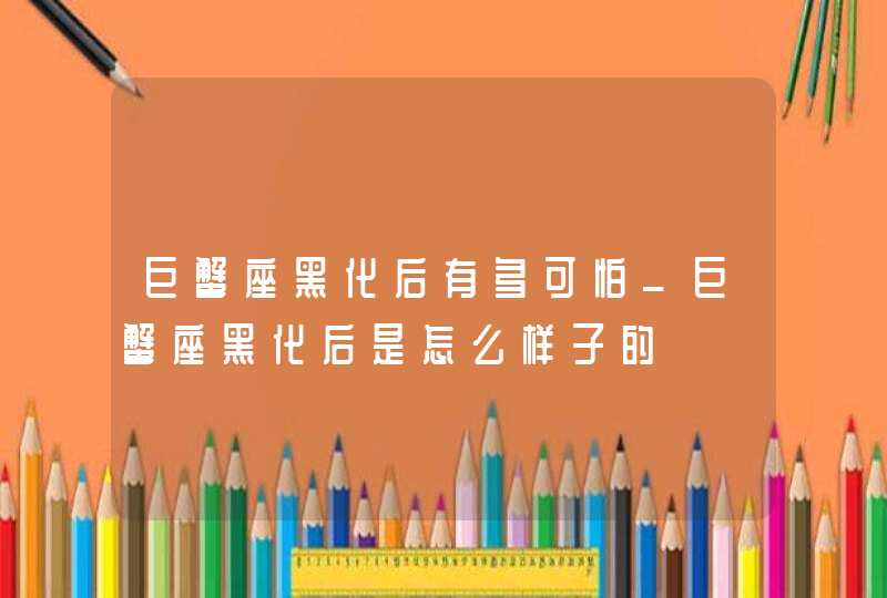 巨蟹座黑化后有多可怕_巨蟹座黑化后是怎么样子的