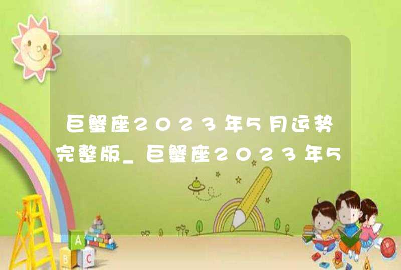 巨蟹座2023年5月运势完整版_巨蟹座2023年5月运势详解