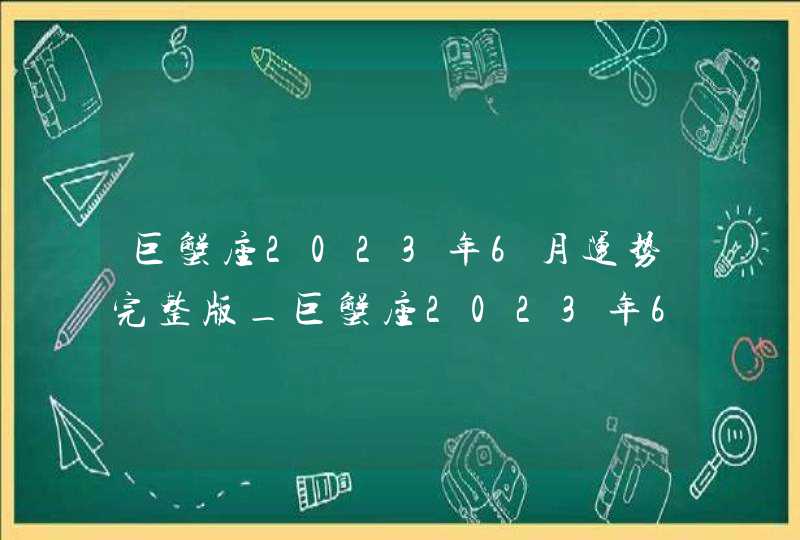 巨蟹座2023年6月运势完整版_巨蟹座2023年6月运势详解