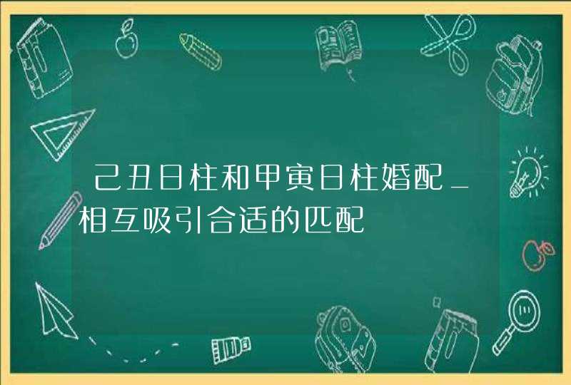 己丑日柱和甲寅日柱婚配_相互吸引合适的匹配