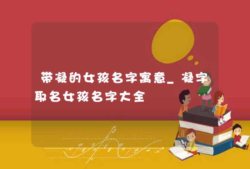 带凝的女孩名字寓意_凝字取名女孩名字大全