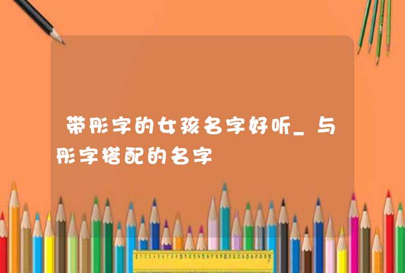 带彤字的女孩名字好听_与彤字搭配的名字
