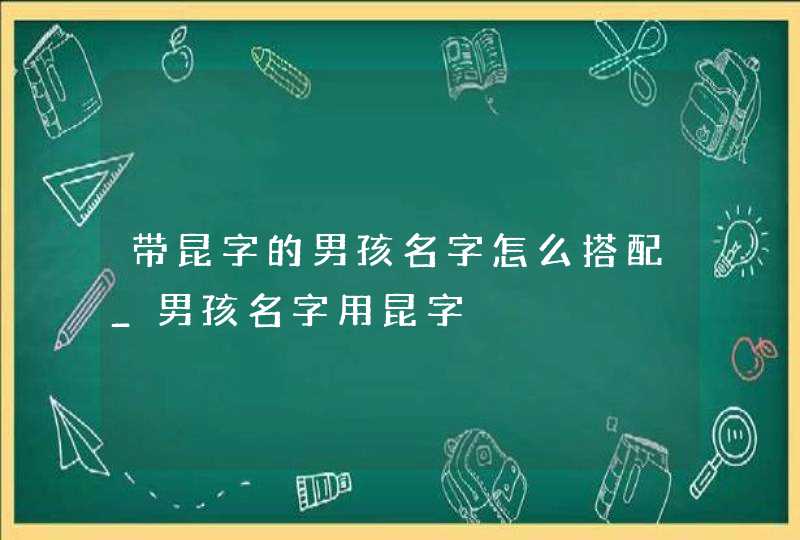 带昆字的男孩名字怎么搭配_男孩名字用昆字