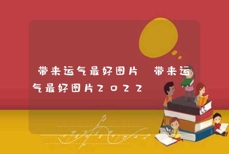 带来运气最好图片_带来运气最好图片2022