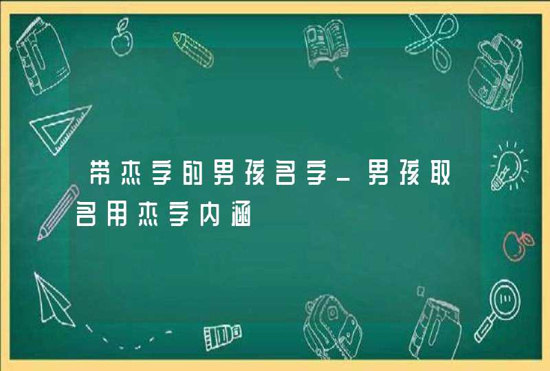 带杰字的男孩名字_男孩取名用杰字内涵